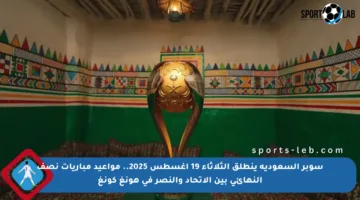 سوبر السعودية ينطلق الثلاثاء 19 أغسطس 2025.. مواعيد مباريات نصف النهائي بين الاتحاد والنصر في هونغ كونغ